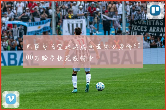 巴萨与戈登达达成全面协议身价6000万盼尽快完成转会