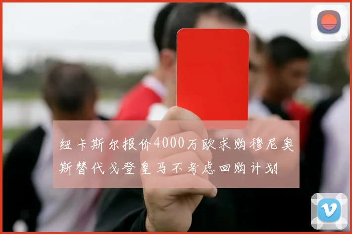 纽卡斯尔报价4000万欧求购穆尼奥斯替代戈登皇马不考虑回购计划
