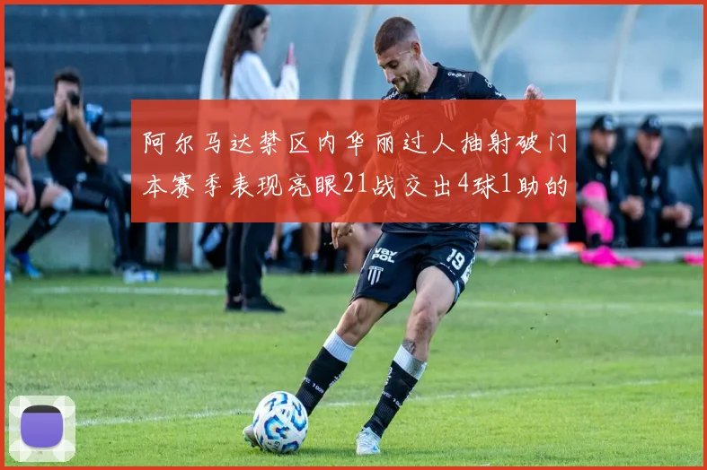 阿尔马达禁区内华丽过人抽射破门本赛季表现亮眼21战交出4球1助的佳绩