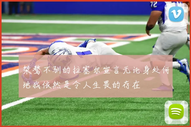 桀骜不驯的拉塞尔宣言无论身处何地我依然是令人生畏的存在