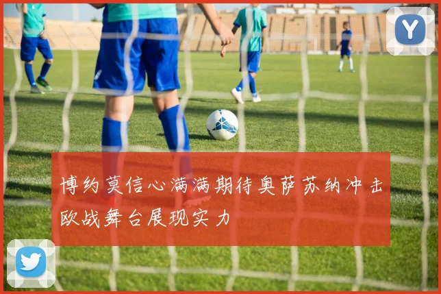 博约莫信心满满期待奥萨苏纳冲击欧战舞台展现实力