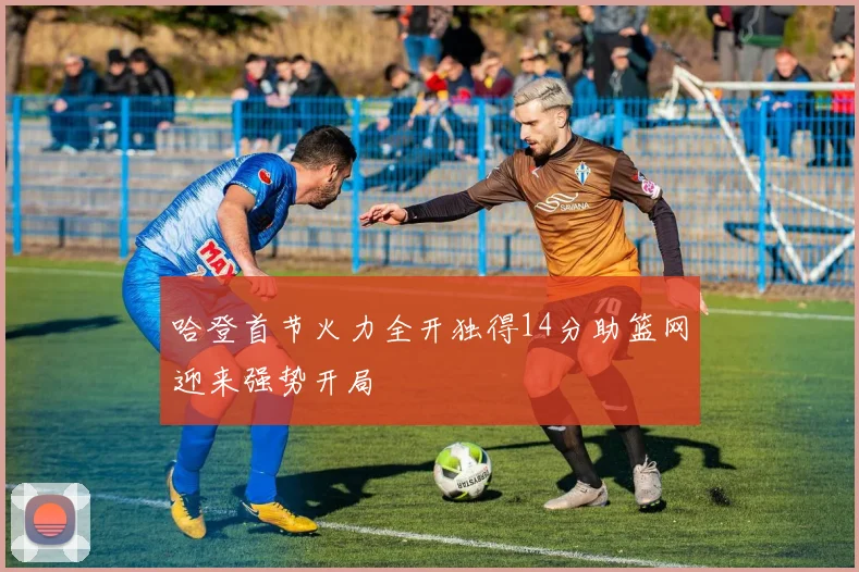 哈登首节火力全开独得14分助篮网迎来强势开局