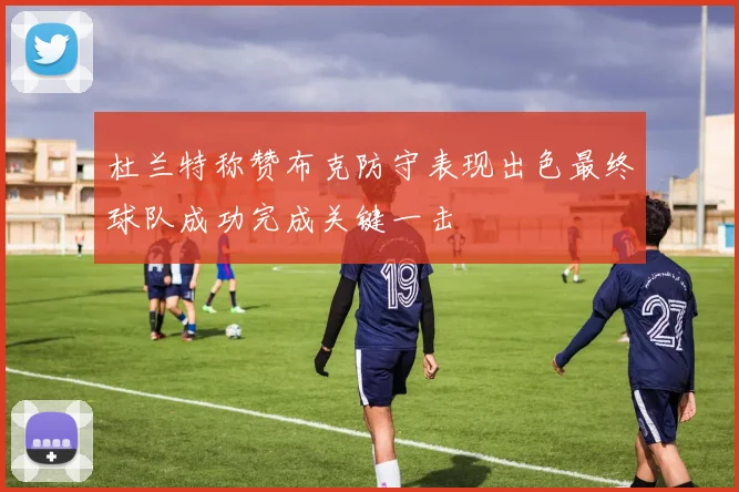 杜兰特称赞布克防守表现出色最终球队成功完成关键一击