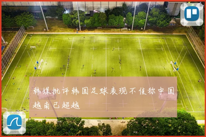 韩媒批评韩国足球表现不佳称中国越南已超越